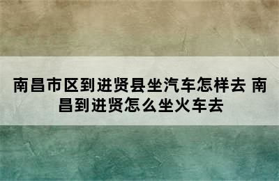 南昌市区到进贤县坐汽车怎样去 南昌到进贤怎么坐火车去